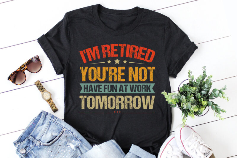 I’m Retired You’re Not Have Fun At Work Tomorrow T-Shirt Design