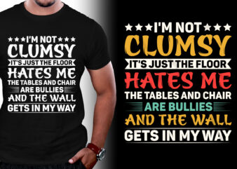 I’m not clumsy It’s just the floor hates me the tables and chair are bullies and the wall gets in my way T-Shirt Design