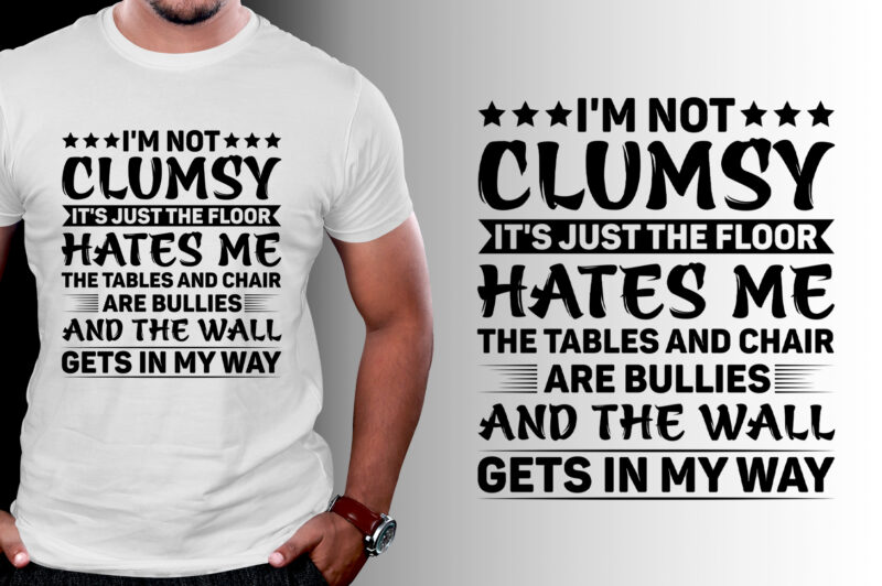 I’m not clumsy It’s just the floor hates me the tables and chair are bullies and the wall gets in my way T-Shirt Design