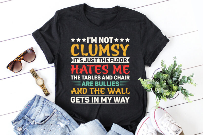 I’m not clumsy It’s just the floor hates me the tables and chair are bullies and the wall gets in my way T-Shirt Design