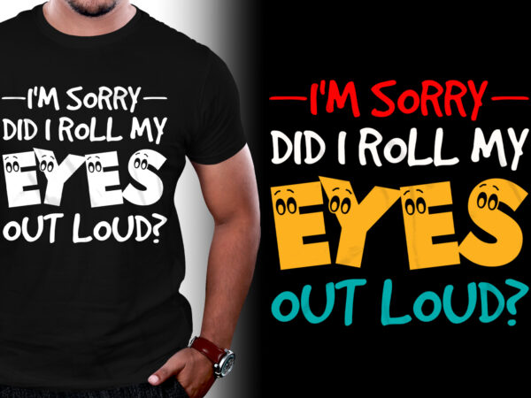 I’m sorry did I roll my eyes out loud? T-Shirt Design