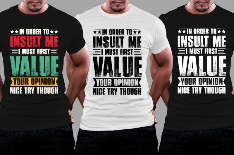 In Order To Insult me I Must First Value Your Opinion Nice Try Though T-Shirt Design