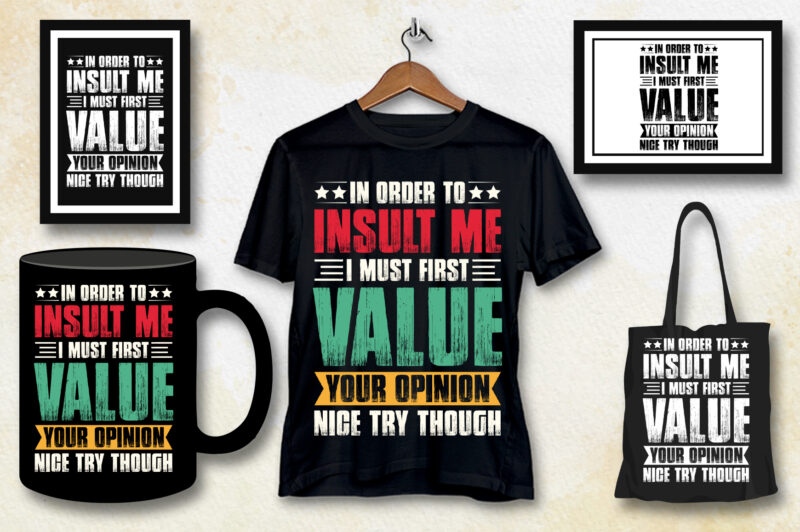 In Order To Insult me I Must First Value Your Opinion Nice Try Though T-Shirt Design