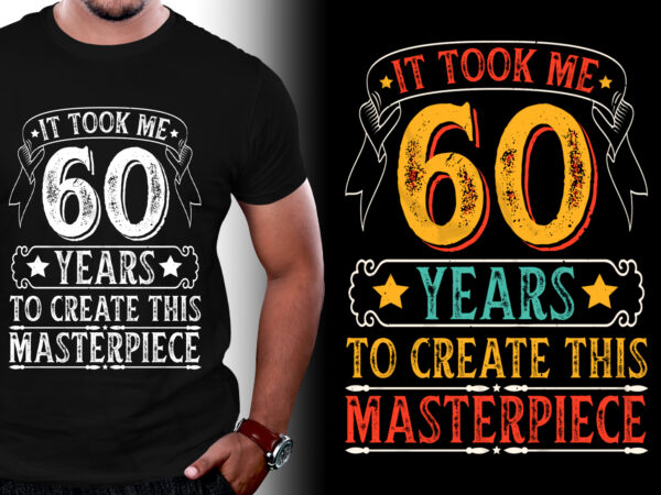 It took me 60 years to create this masterpiece 60th birthday t-shirt design