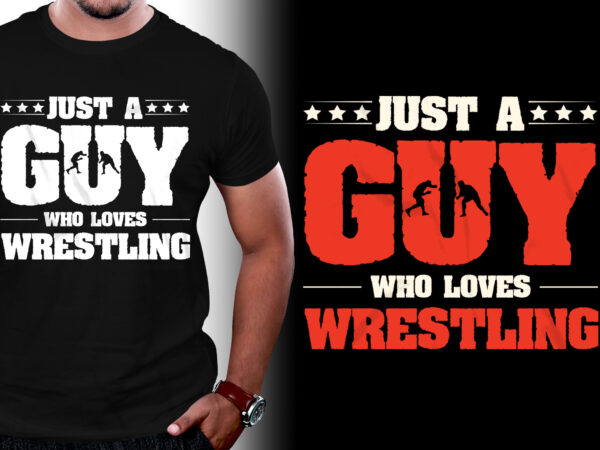 Just a guy who loves wrestling t-shirt design,wrestling,wrestling t-shirt design,wrestling lover,wrestling lover t-shirt design