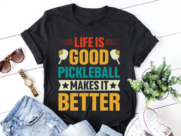 Life is good pickleball makes it better t-shirt design