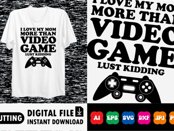 I love my mom more than video game lust kidding t-shirt