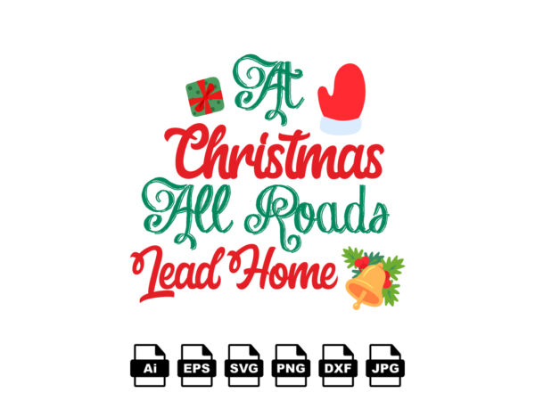 At christmas all roads lead home merry christmas shirt print template, funny xmas shirt design, santa claus funny quotes typography design