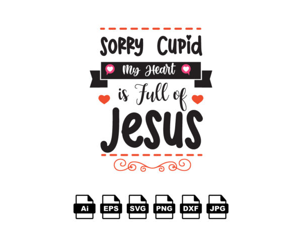 Sorry cupid my heart is full of jesus happy valentine day shirt print template, valentine typography design for girls, boys, women, love vibes, valentine gift, lover