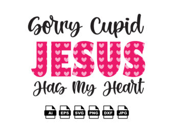 Sorry cupid jesus has my heart happy valentine day shirt print template, valentine typography design for girls, boys, women, love vibes, valentine gift, lover