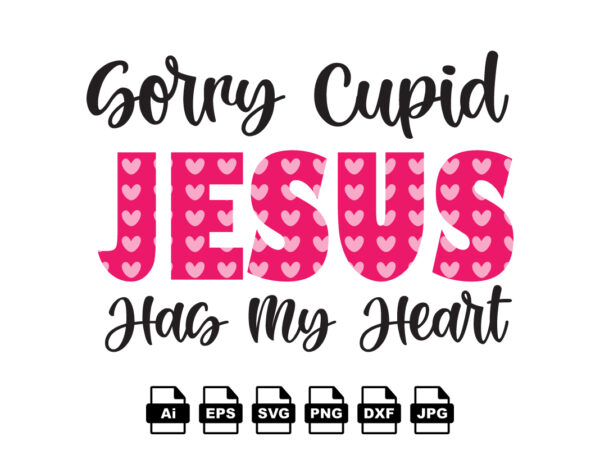 Sorry cupid jesus has my heart happy valentine day shirt print template, valentine typography design for girls, boys, women, love vibes, valentine gift, lover