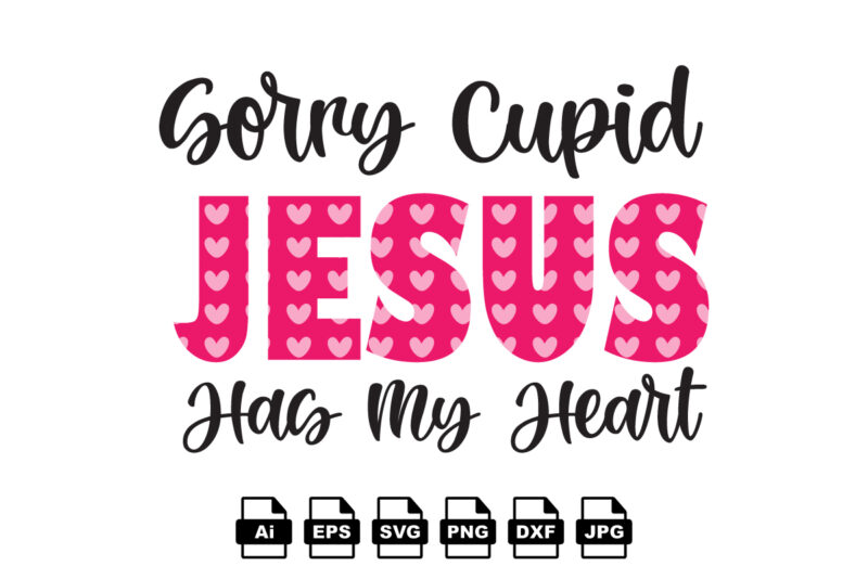Sorry cupid Jesus has my heart Happy Valentine day shirt print template, Valentine Typography design for girls, boys, women, love vibes, valentine gift, lover