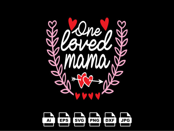 One loved mama happy valentine day shirt print template, valentine typography design for girls, boys, women, love vibes, valentine gift, lover