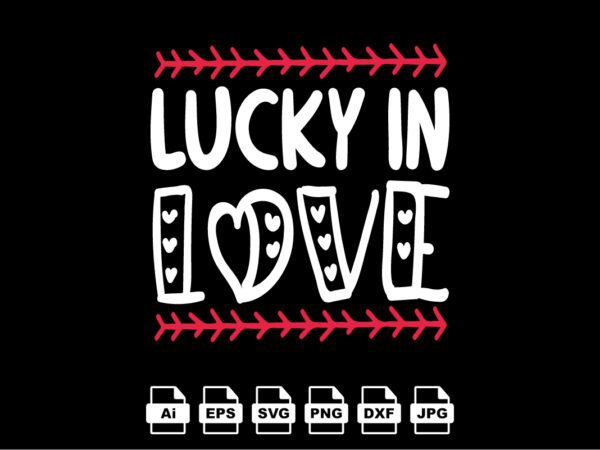 Lucky in love happy valentine day shirt print template, valentine typography design for girls, boys, women, love vibes, valentine gift, lover