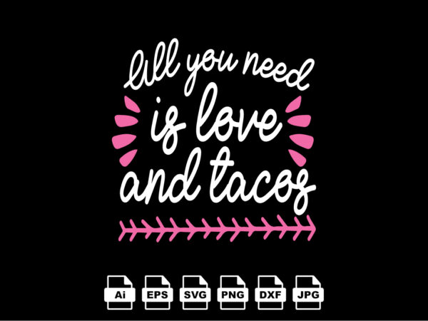 I’ll you need is love and tacos happy valentine day shirt print template, valentine typography design for girls, boys, women, love vibes, valentine gift, lover