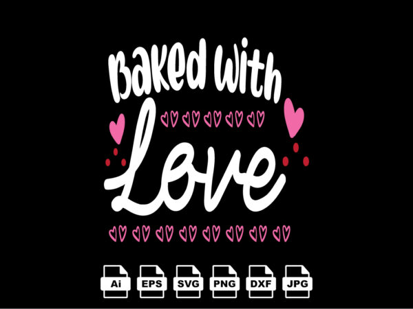 Baked with love happy valentine day shirt print template, valentine typography design for girls, boys, women, love vibes, valentine gift, lover