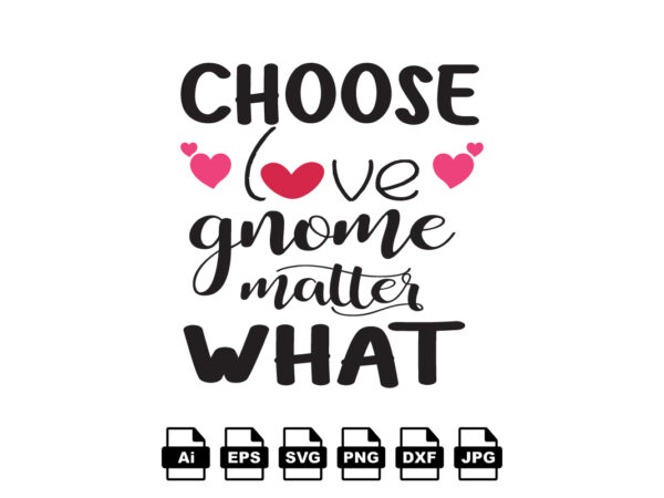 Choose love gnome matter what happy valentine day shirt print template, valentine typography design for girls, boys, women, love vibes, valentine gift, lover