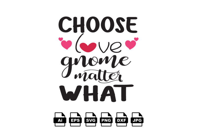 Choose love gnome matter what Happy Valentine day shirt print template, Valentine Typography design for girls, boys, women, love vibes, valentine gift, lover