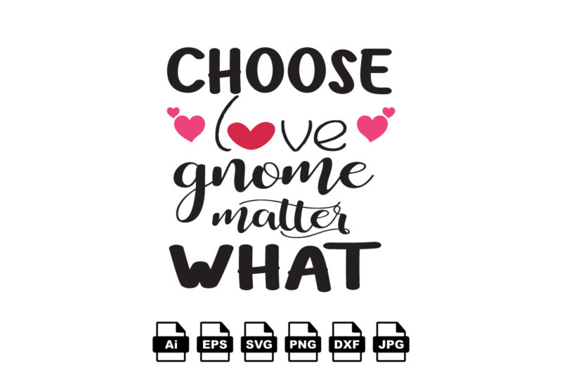 Choose love gnome matter what Happy Valentine day shirt print template, Valentine Typography design for girls, boys, women, love vibes, valentine gift, lover
