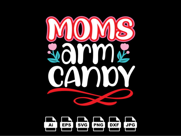 Moms arm candy happy valentine day shirt print template, valentine typography design for girls, boys, women, love vibes, valentine gift, lover