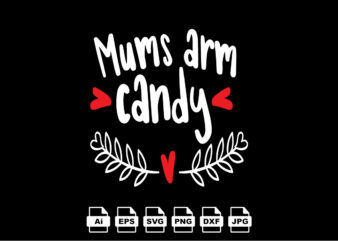 Mums arm candy Happy Valentine day shirt print template, Valentine Typography design for girls, boys, women, love vibes, valentine gift, lover