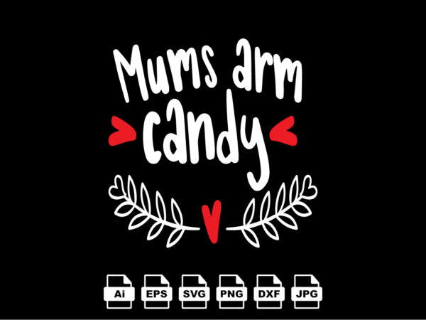 Mums arm candy happy valentine day shirt print template, valentine typography design for girls, boys, women, love vibes, valentine gift, lover