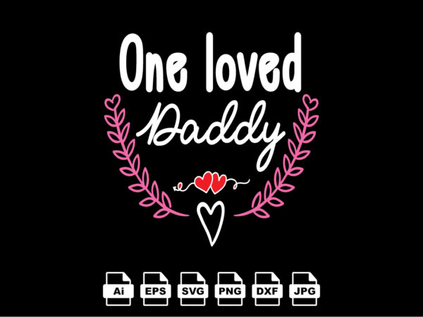 One loved daddy happy valentine day shirt print template, valentine typography design for girls, boys, women, love vibes, valentine gift, lover