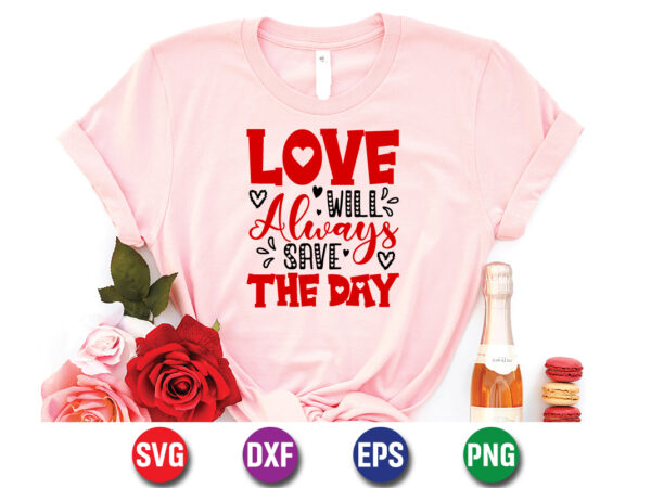 ,love will always save the day, be my valentine vector, cute heart vector, funny valentines design, happy valentine shirt print template, typography design for 14 february