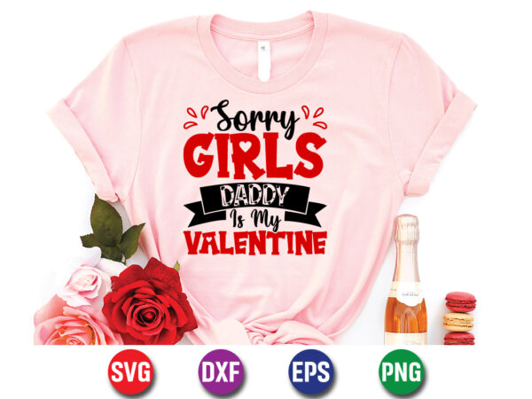 Sorry girls daddy is my valentine, be my valentine vector, cute heart vector, funny valentines design, happy valentine shirt print template, typography design for 14 february