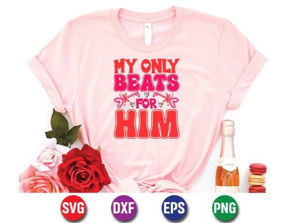 My only beats for him, be my valentine vector, cute heart vector, funny valentines design, happy valentine shirt print template