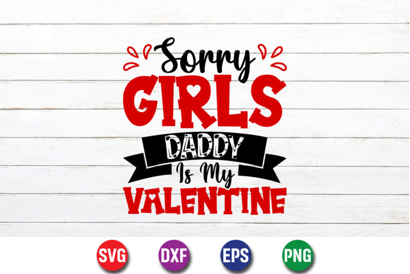 Sorry Girls Daddy Is My Valentine, be my valentine Vector, cute heart vector, funny valentines Design, happy valentine shirt print Template, typography design for 14 February