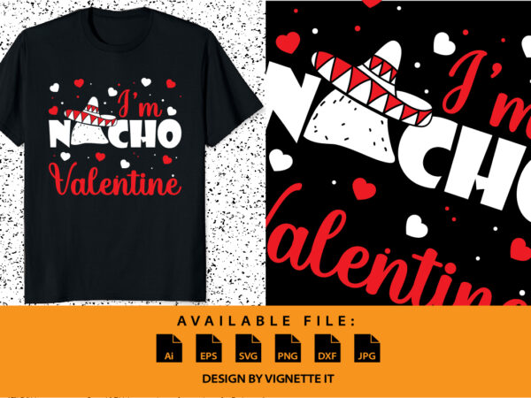 I’m nacho valentine, happy valentine shirt print template, cinco de mayo valentine’s mexican culture design, typography design for valentine