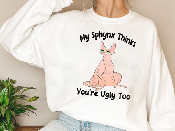My sphynx thinks you_re ugly too funny hairless cat mom dad nl t shirt designs for sale