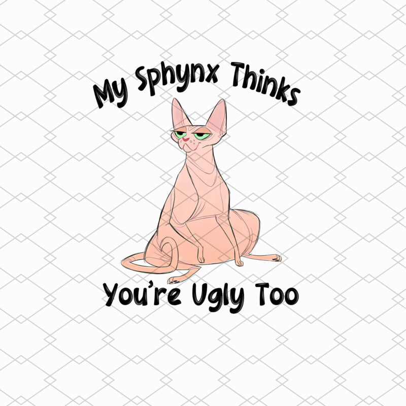 My Sphynx Thinks You_re Ugly Too Funny Hairless Cat Mom Dad NL
