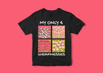 My only 4 Weaknesses, Funny T-Shirt design, donut, cake, ice cream, cup cake, vectors, Funny Design