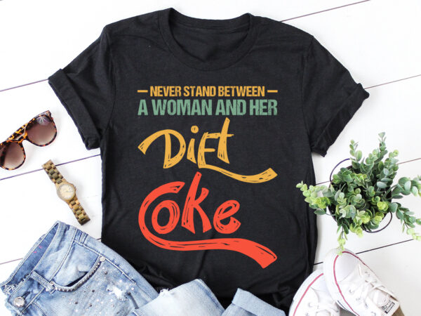 Never stand between a woman and her diet coke t-shirt design