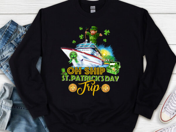 Oh ship st patrick_s day, st patrick_s day cruise oh ship t-shirt, patrick_s day gift, holiday gift, holiday trip png file tl