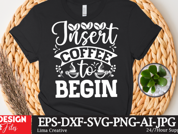 Insert coffee to begin t-shirt design,coffee cup,coffee cup svg,coffee,coffee svg,coffee mug,3d coffee cup,coffee mug svg,coffee pot svg,coffee box svg,coffee cup box,diy coffee mugs,coffee clipart,coffee box card,mini coffee cup,coffee cup card,coffee