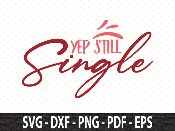 Yep still single svg t shirt design template