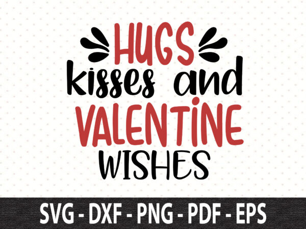 Hugs kisses and valentine wishes svg graphic t shirt