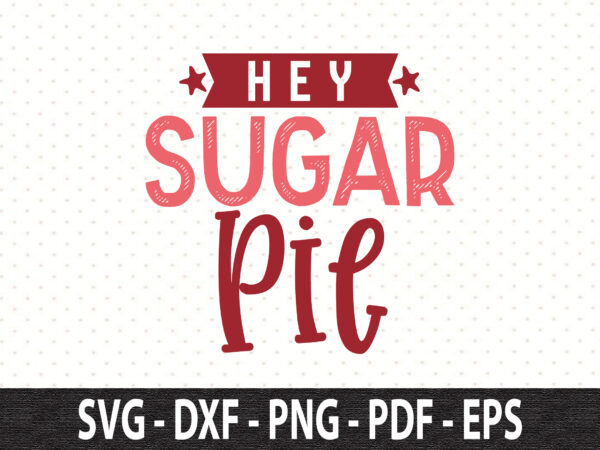 Hey sugar pie svg graphic t shirt
