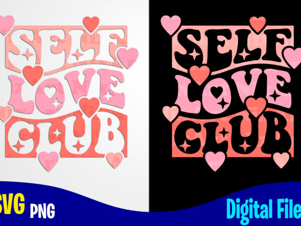 Self love club, love, valentine’s day png, svg, valentines day sublimation and cut t shirt design