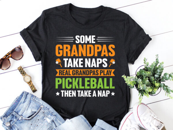 Some grandpas take naps real grandpas play pickleball then take a nap t-shirt design