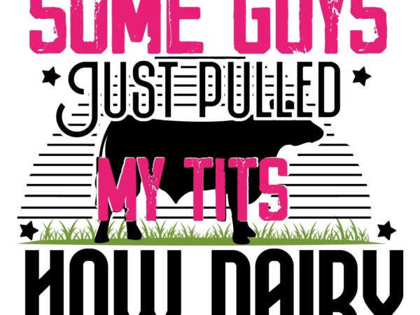 Some guys just pulled my tits how dairy t-shrt design,cow, cow t shirt design, buy t-shirt design all design,animals, cow t shirt, cat gifts, cow shirt, king cavalier dog, dog