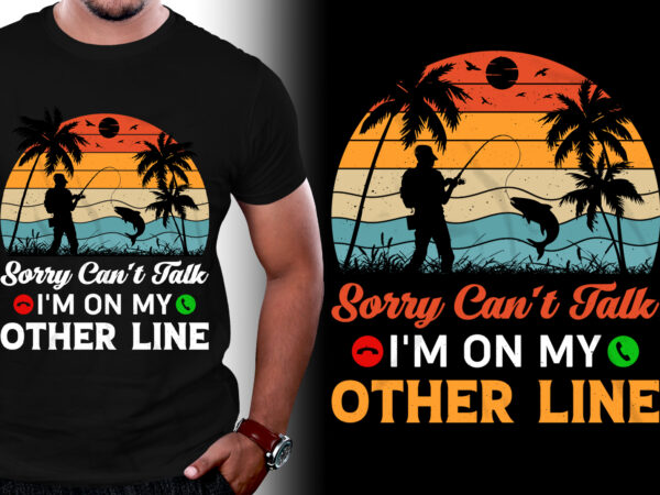 Sorry can’t talk i’m on my other line fishing t-shirt design