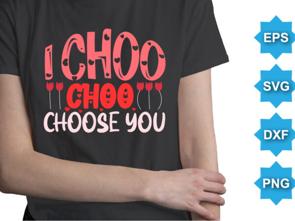 I choo choo choose you, happy valentine shirt print template, 14 february typography design