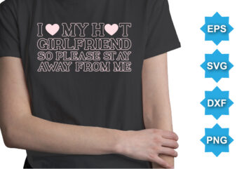 I love my hot girlfriend so please st ay away frow me. Happy valentine shirt print template, 14 February typography design