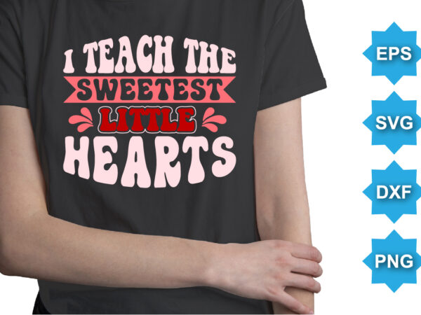 I teach the sweetest little hearts, happy valentine shirt print template, 14 february typography design