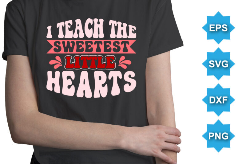 I Teach The Sweetest Little Hearts, Happy valentine shirt print template, 14 February typography design