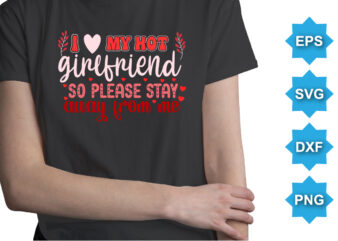 I Love My Hot Girlfriend So please Stay Away From Me, Happy valentine shirt print template, 14 February typography design
